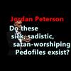 Jordan Peterson - Do these sick, sadistic, satan-worshiping Pedofiles exist?