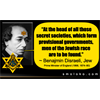 "At the head of all those secret societies, which form provisional governments, men of the Jewish race are to be found." - Benjamin Disraeli, Jew, Prime Minister of England